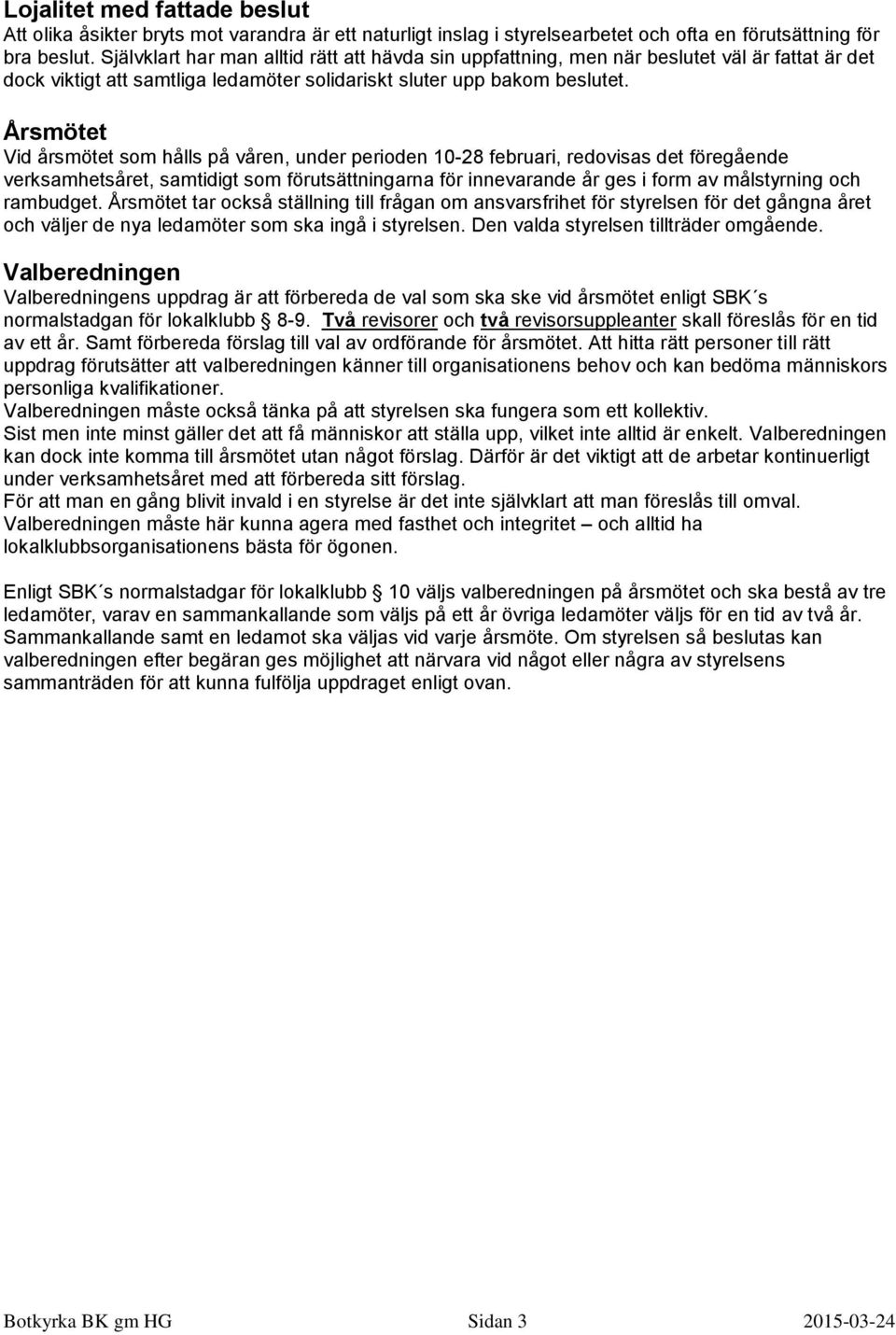 Årsmötet Vid årsmötet som hålls på våren, under perioden 10-28 februari, redovisas det föregående verksamhetsåret, samtidigt som förutsättningarna för innevarande år ges i form av målstyrning och