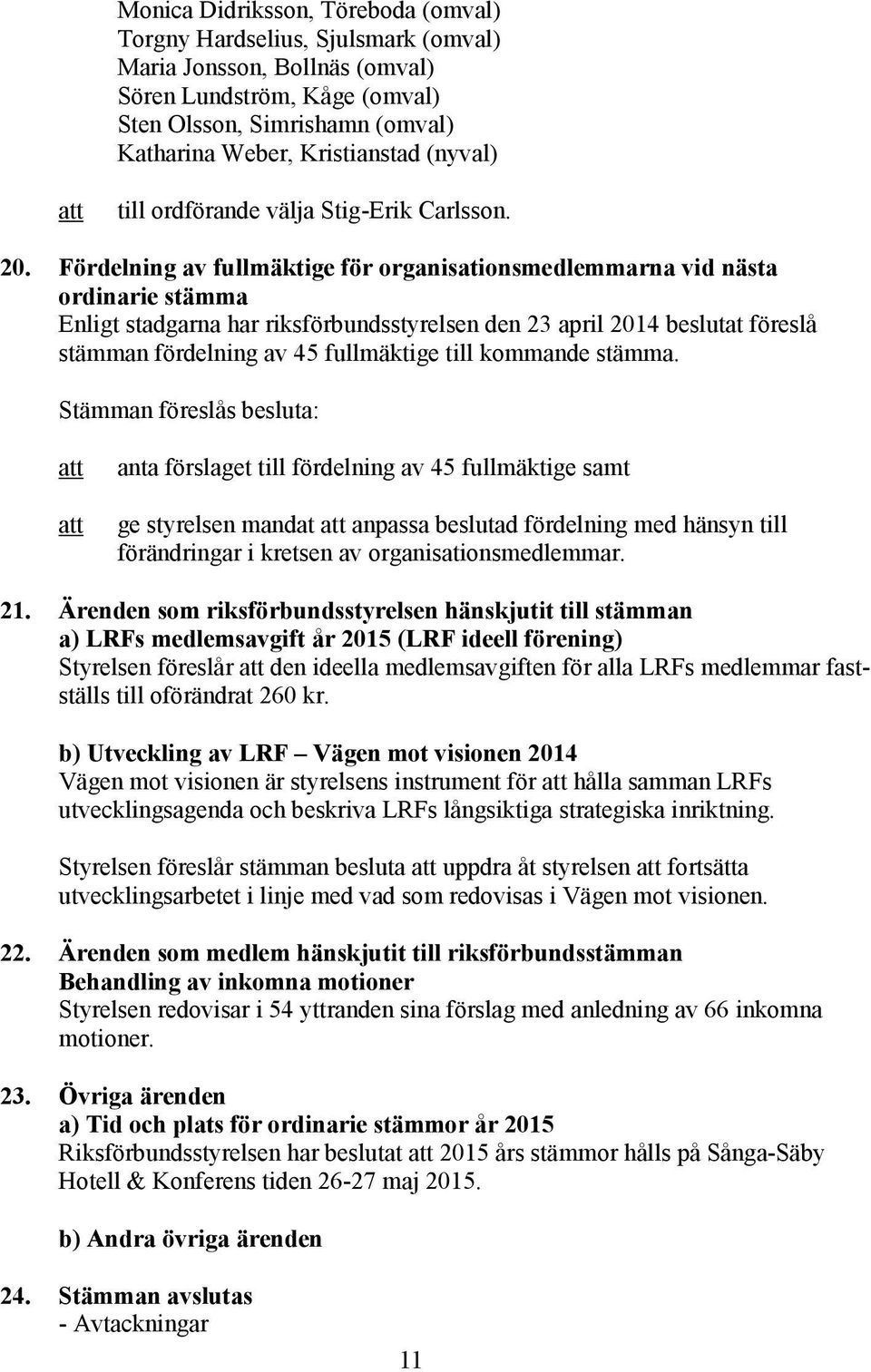 Fördelning av fullmäktige för organisationsmedlemmarna vid nästa ordinarie stämma Enligt stadgarna har riksförbundsstyrelsen den 23 april 2014 beslutat föreslå stämman fördelning av 45 fullmäktige