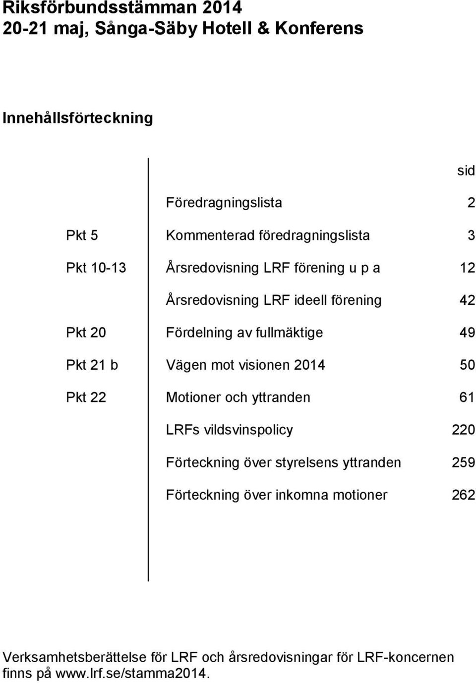 fullmäktige 49 Pkt 21 b Vägen mot visionen 2014 50 Pkt 22 Motioner och yttranden 61 LRFs vildsvinspolicy 220 Förteckning över styrelsens