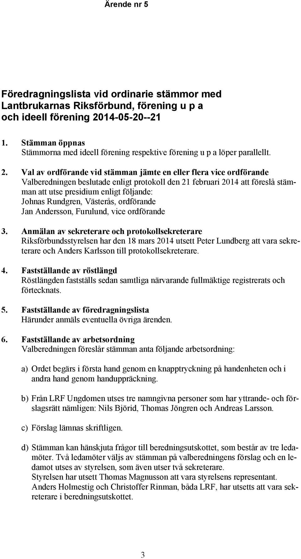 Val av ordförande vid stämman jämte en eller flera vice ordförande Valberedningen beslutade enligt protokoll den 21 februari 2014 föreslå stämman utse presidium enligt följande: Johnas Rundgren,