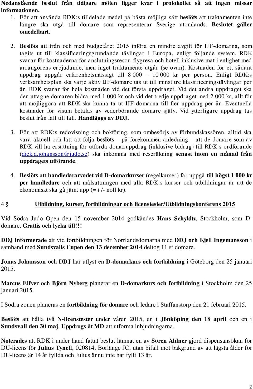 Beslöts att från och med budgetåret 2015 införa en mindre avgift för IJF-domarna, som tagits ut till klassificeringsgrundande tävlingar i Europa, enligt följande system.