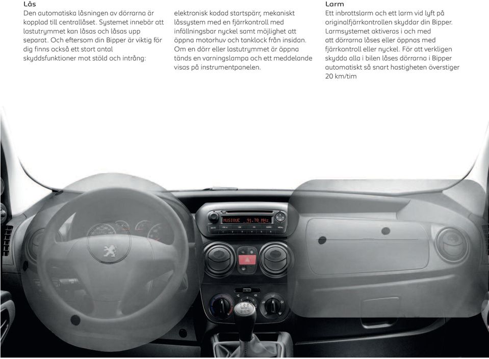 nyckel samt möjlighet att öppna motorhuv och tanklock från insidan. Om en dörr eller lastutrymmet är öppna tänds en varningslampa och ett meddelande visas på instrumentpanelen.