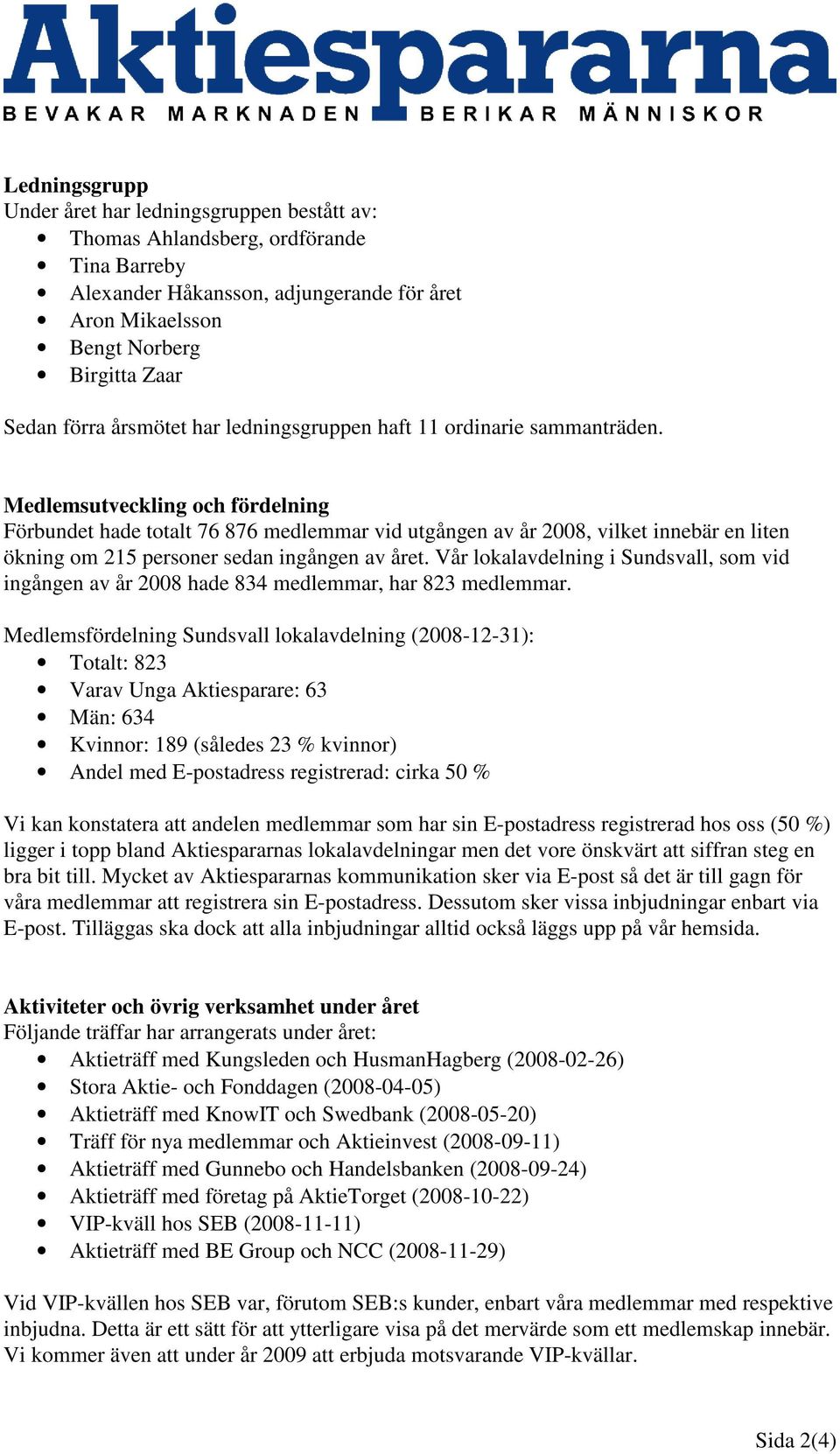 Medlemsutveckling och fördelning Förbundet hade totalt 76 876 medlemmar vid utgången av år 2008, vilket innebär en liten ökning om 215 personer sedan ingången av året.