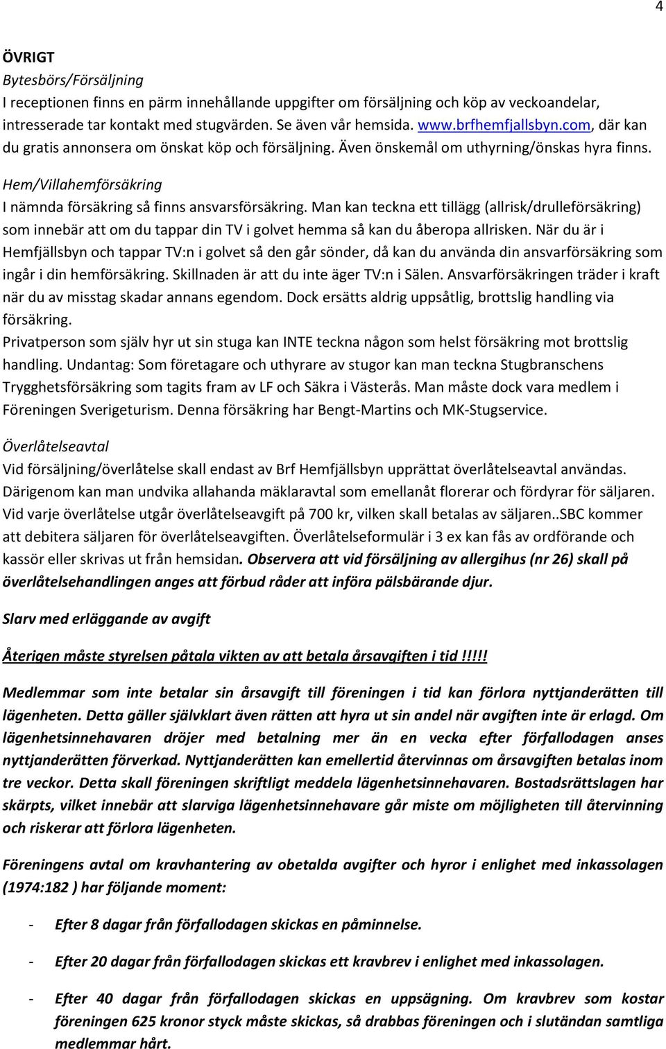 Man kan teckna ett tillägg (allrisk/drulleförsäkring) som innebär att om du tappar din TV i golvet hemma så kan du åberopa allrisken.