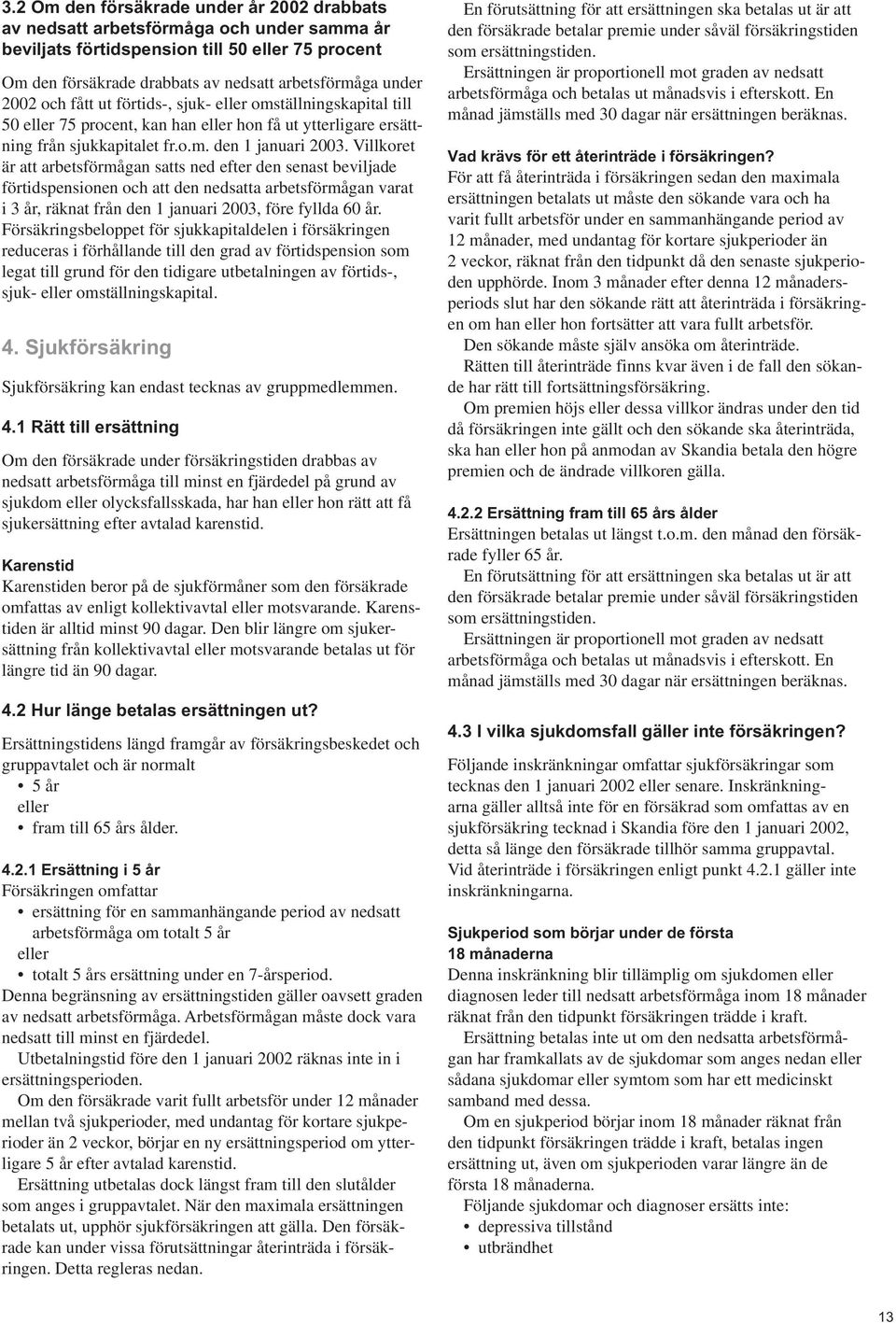 Villkoret är att arbetsförmågan satts ned efter den senast beviljade förtidspensionen och att den nedsatta arbetsförmågan varat i 3 år, räknat från den 1 januari 2003, före fyllda 60 år.