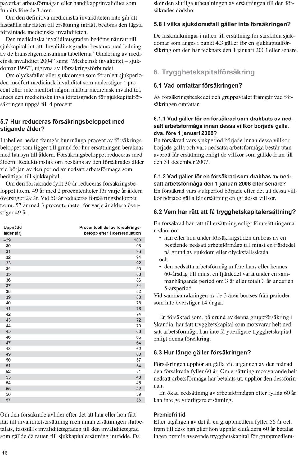 Den medicinska invaliditetsgraden bedöms när rätt till sjukkapital inträtt.