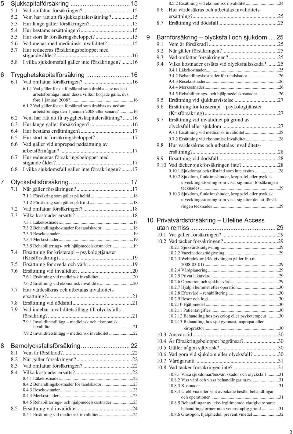 .. 16 6.1 Vad omfattar försäkringen?...16 6.1.1 Vad gäller för en försäkrad som drabbats av nedsatt arbetsförmåga innan dessa villkor började gälla, dvs. före 1 januari 2008?...16 6.1.2 Vad gäller för en försäkrad som drabbas av nedsatt arbetsförmåga den 1 januari 2008 eller senare?