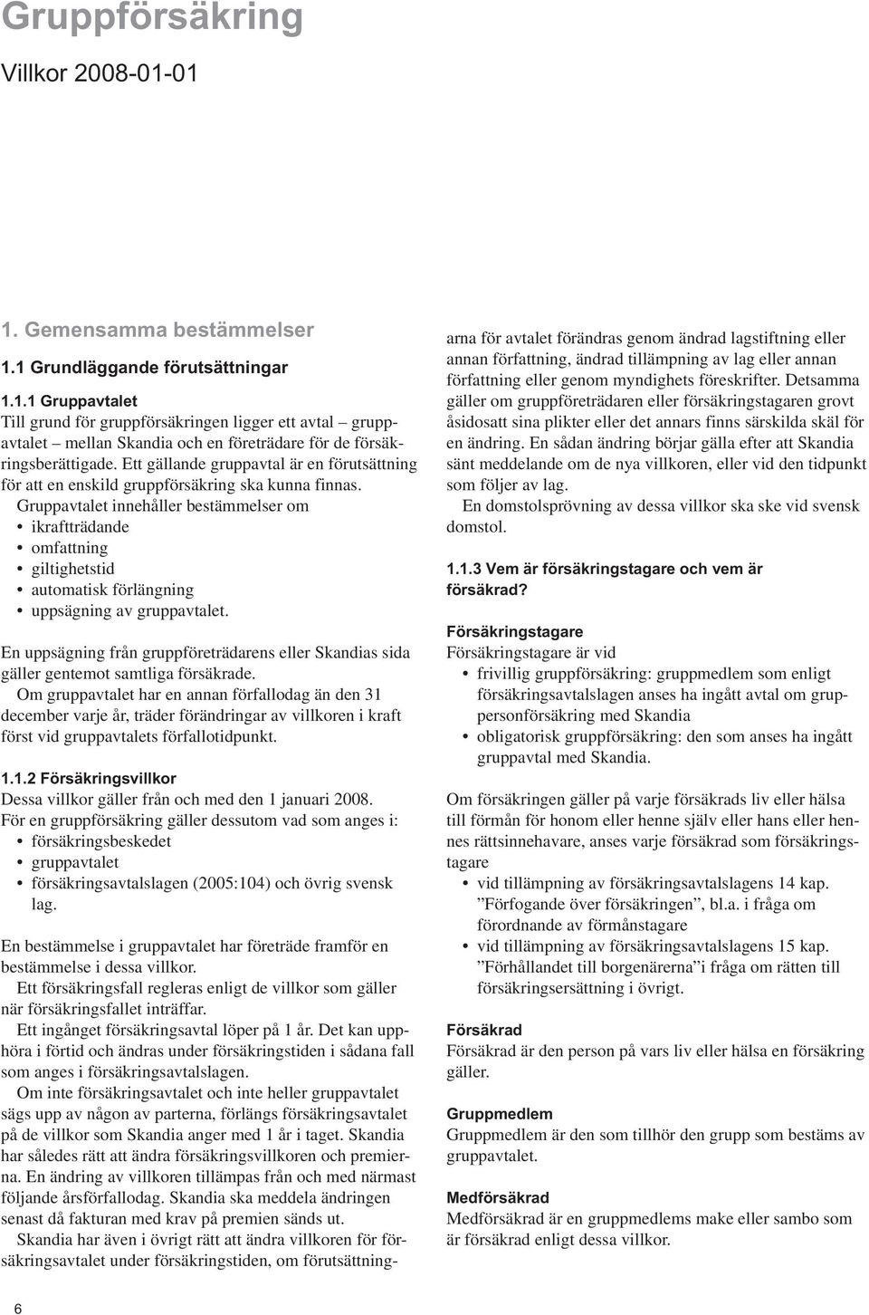 Gruppavtalet innehåller bestämmelser om ikraftträdande omfattning giltighetstid automatisk förlängning uppsägning av gruppavtalet.