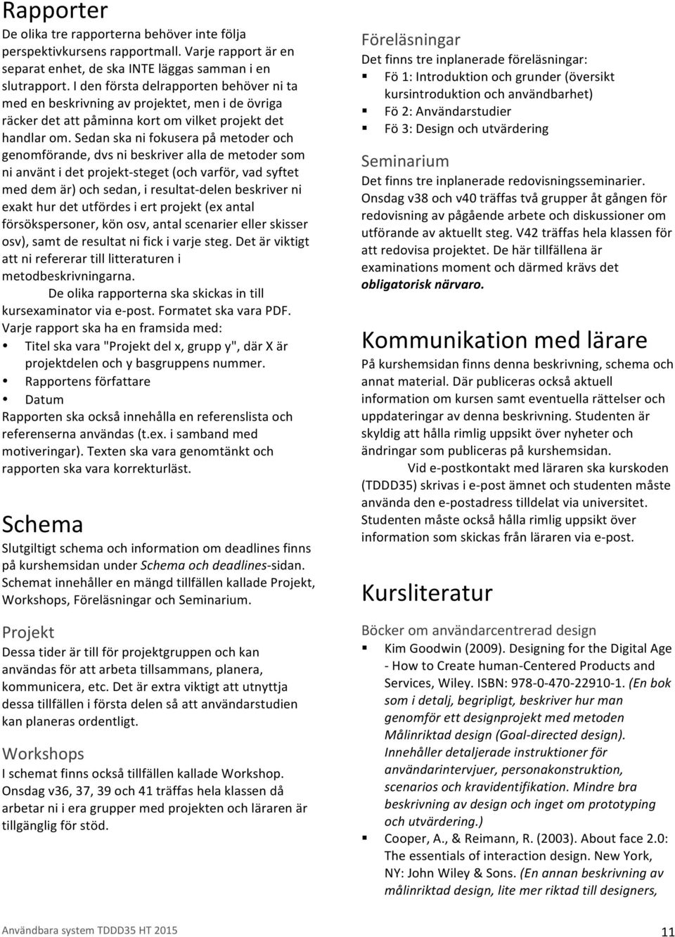 Sedan ska ni fokusera på metoder och genomförande, dvs ni beskriver alla de metoder som ni använt i det projekt- steget (och varför, vad syftet med dem är) och sedan, i resultat- delen beskriver ni