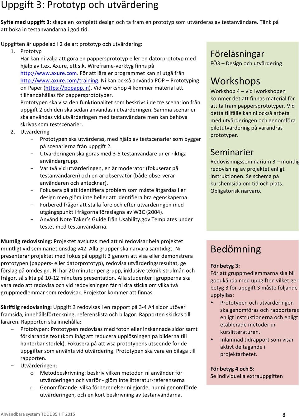 axure.com. För att lära er programmet kan ni utgå från http://www.axure.com/training. Ni kan också använda POP Prototyping on Paper (https://popapp.in).