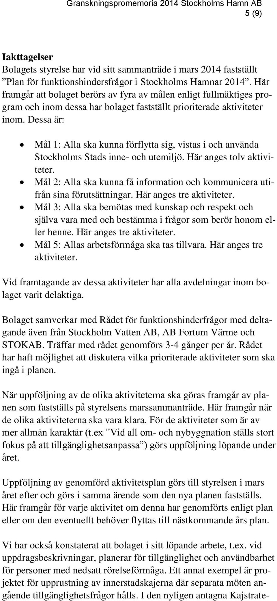 Dessa är: Mål 1: Alla ska kunna förflytta sig, vistas i och använda Stockholms Stads inne- och utemiljö. Här anges tolv aktiviteter.