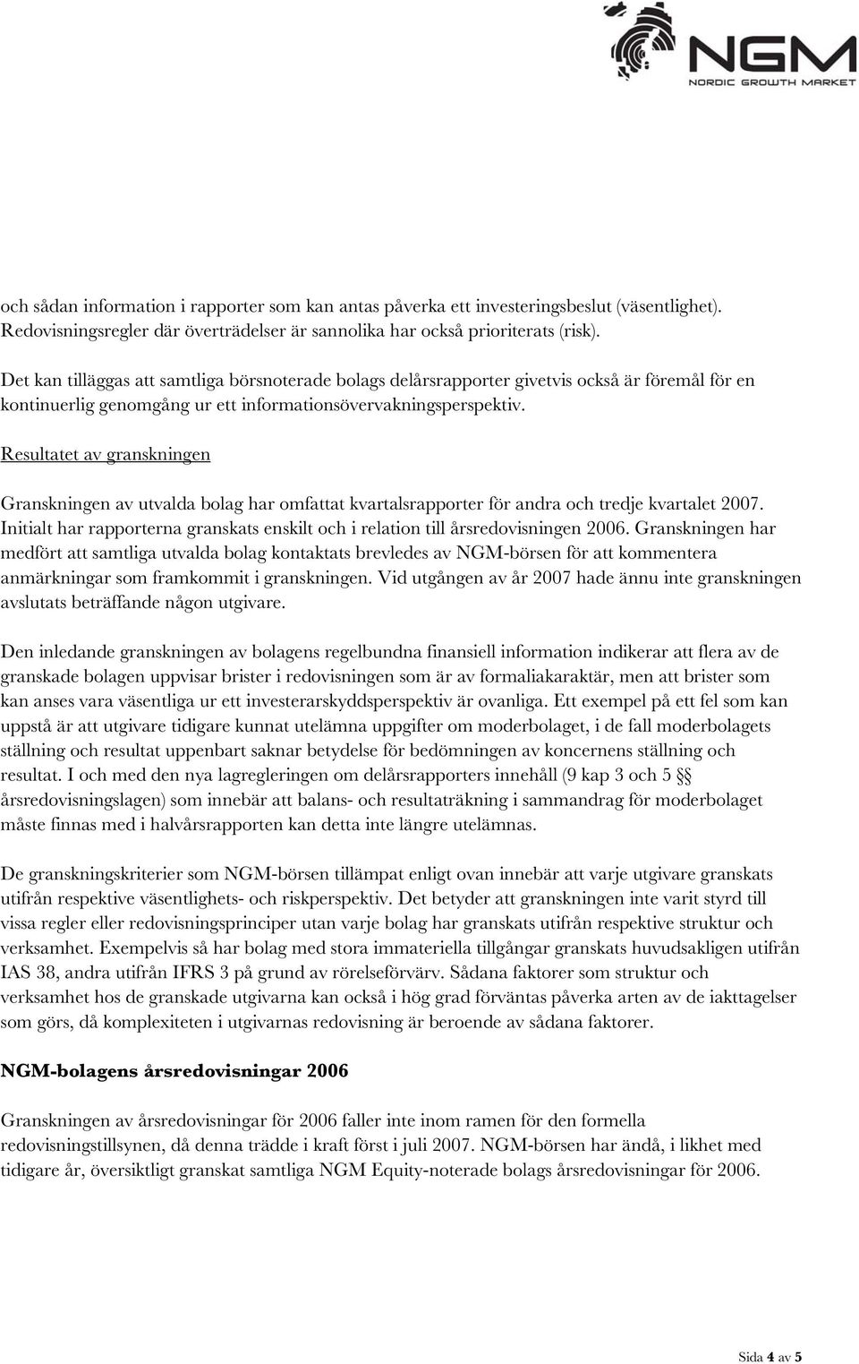 Resultatet av granskningen Granskningen av utvalda bolag har omfattat kvartalsrapporter för andra och tredje kvartalet 2007.