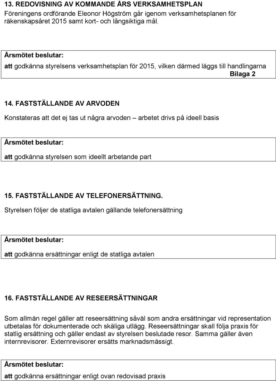 FASTSTÄLLANDE AV ARVODEN Konstateras att det ej tas ut några arvoden arbetet drivs på ideell basis att godkänna styrelsen som ideellt arbetande part 15. FASTSTÄLLANDE AV TELEFONERSÄTTNING.