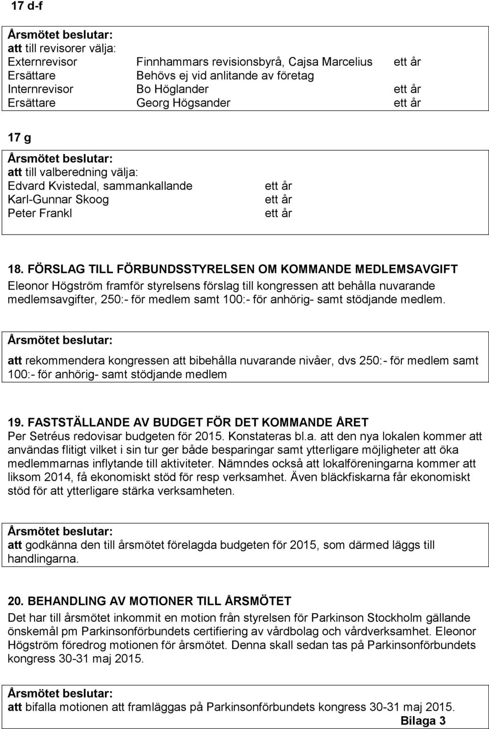 FÖRSLAG TILL FÖRBUNDSSTYRELSEN OM KOMMANDE MEDLEMSAVGIFT Eleonor Högström framför styrelsens förslag till kongressen att behålla nuvarande medlemsavgifter, 250:- för medlem samt 100:- för anhörig-