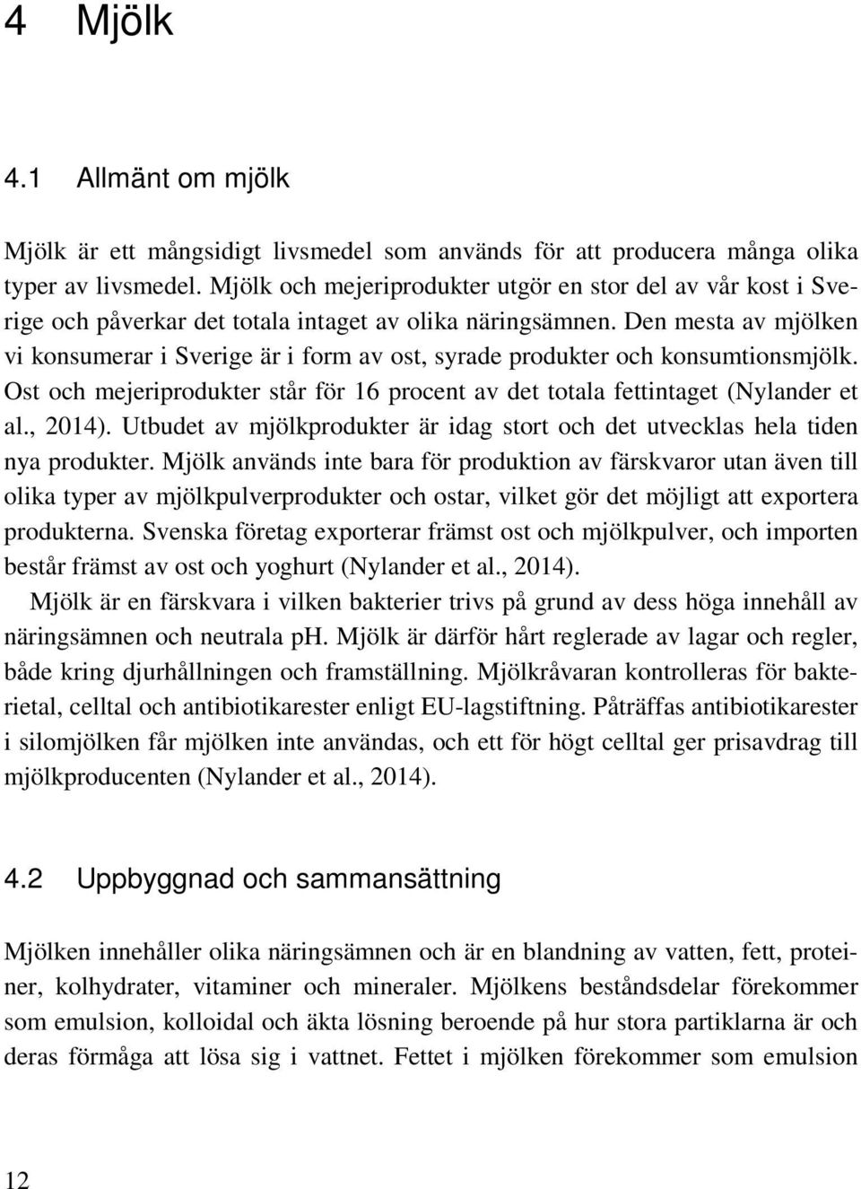 Den mesta av mjölken vi konsumerar i Sverige är i form av ost, syrade produkter och konsumtionsmjölk. Ost och mejeriprodukter står för 16 procent av det totala fettintaget (Nylander et al., 2014).