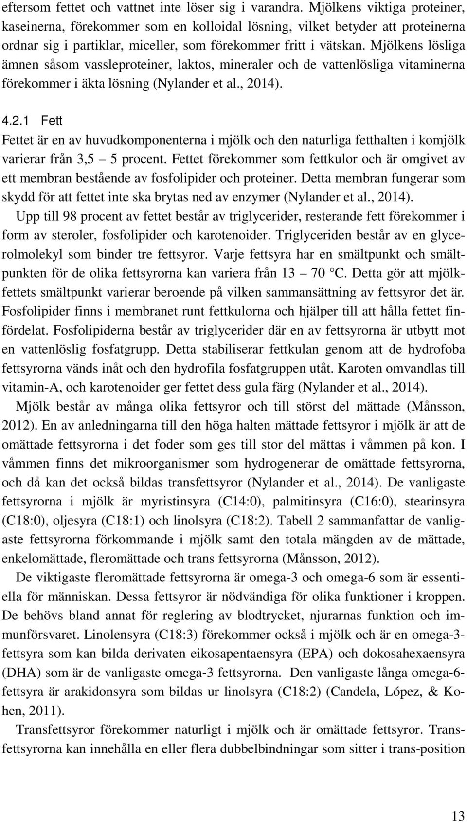 Mjölkens lösliga ämnen såsom vassleproteiner, laktos, mineraler och de vattenlösliga vitaminerna förekommer i äkta lösning (Nylander et al., 20