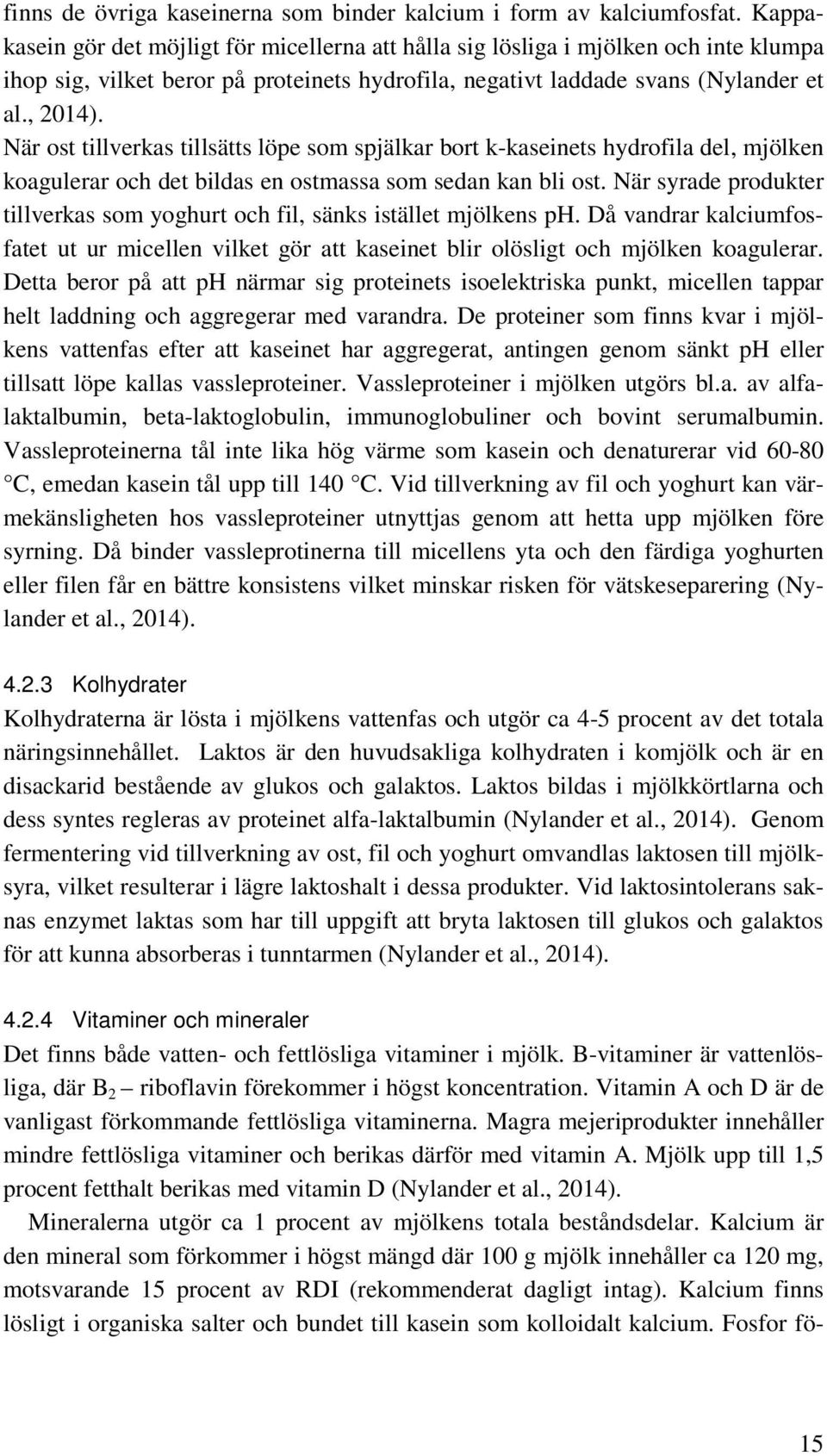 När ost tillverkas tillsätts löpe som spjälkar bort k-kaseinets hydrofila del, mjölken koagulerar och det bildas en ostmassa som sedan kan bli ost.