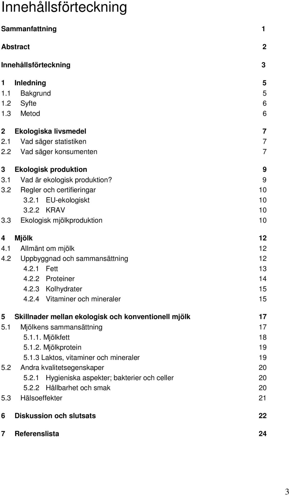 3 Ekologisk mjölkproduktion 10 4 Mjölk 12 4.1 Allmänt om mjölk 12 4.2 Uppbyggnad och sammansättning 12 4.2.1 Fett 13 4.2.2 Proteiner 14 4.2.3 Kolhydrater 15 4.2.4 Vitaminer och mineraler 15 5 Skillnader mellan ekologisk och konventionell mjölk 17 5.