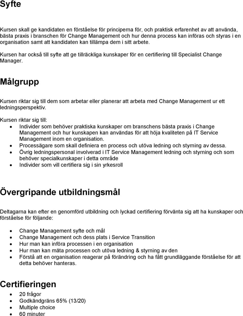 Målgrupp Kursen riktar sig till dem som arbetar eller planerar att arbeta med Change Management ur ett ledningsperspektiv.