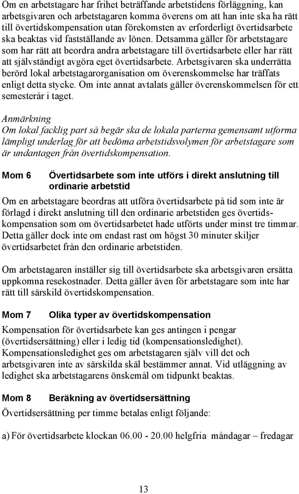 Detsamma gäller för arbetstagare som har rätt att beordra andra arbetstagare till övertidsarbete eller har rätt att självständigt avgöra eget övertidsarbete.