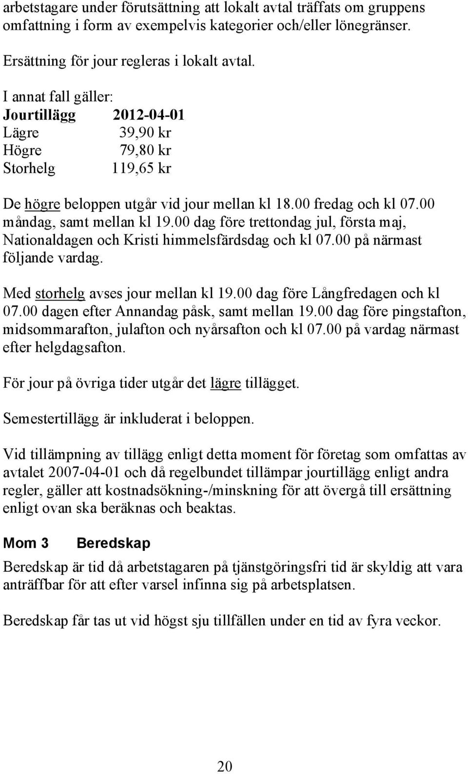 00 dag före trettondag jul, första maj, Nationaldagen och Kristi himmelsfärdsdag och kl 07.00 på närmast följande vardag. Med storhelg avses jour mellan kl 19.00 dag före Långfredagen och kl 07.