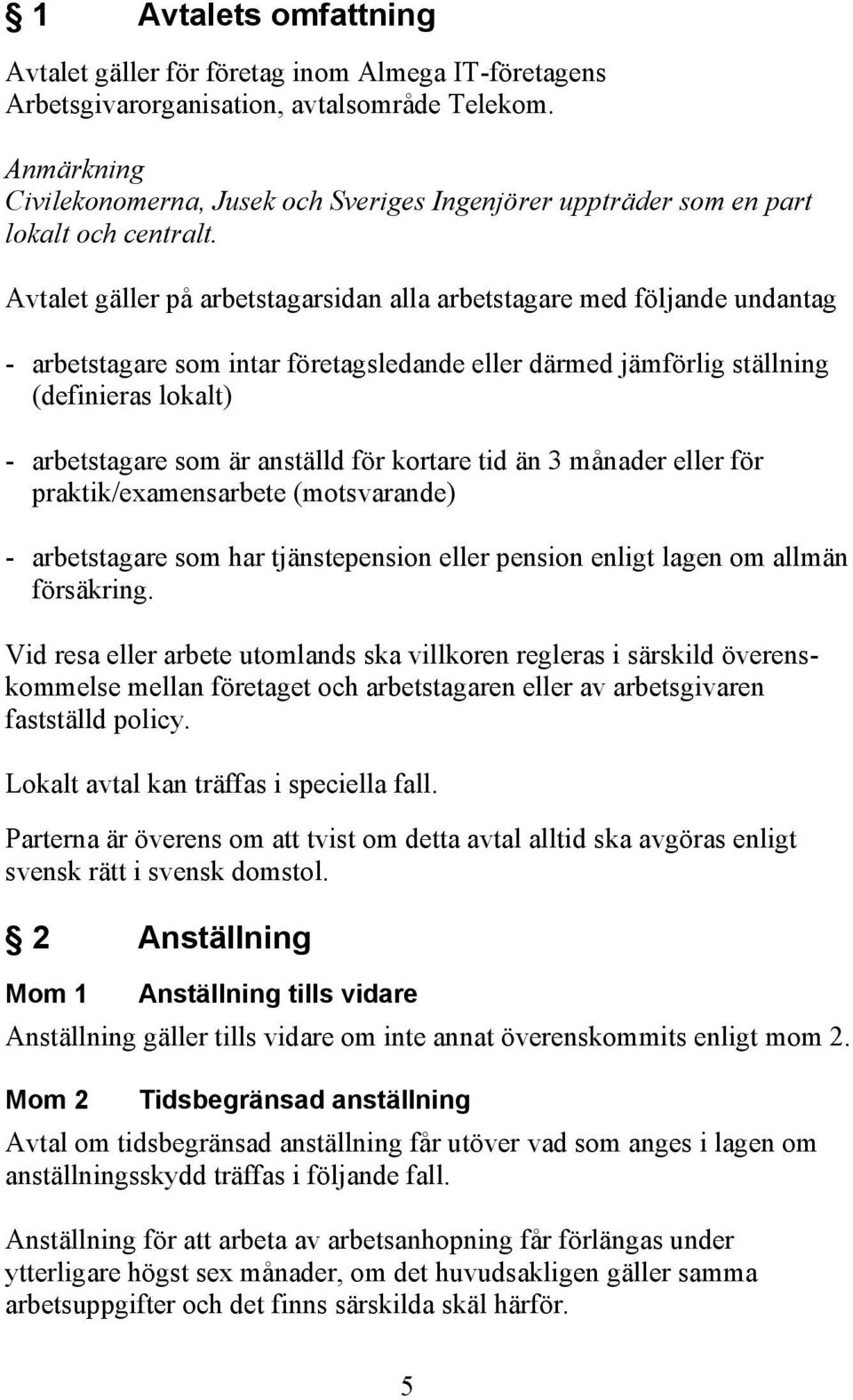 Avtalet gäller på arbetstagarsidan alla arbetstagare med följande undantag - arbetstagare som intar företagsledande eller därmed jämförlig ställning (definieras lokalt) - arbetstagare som är anställd