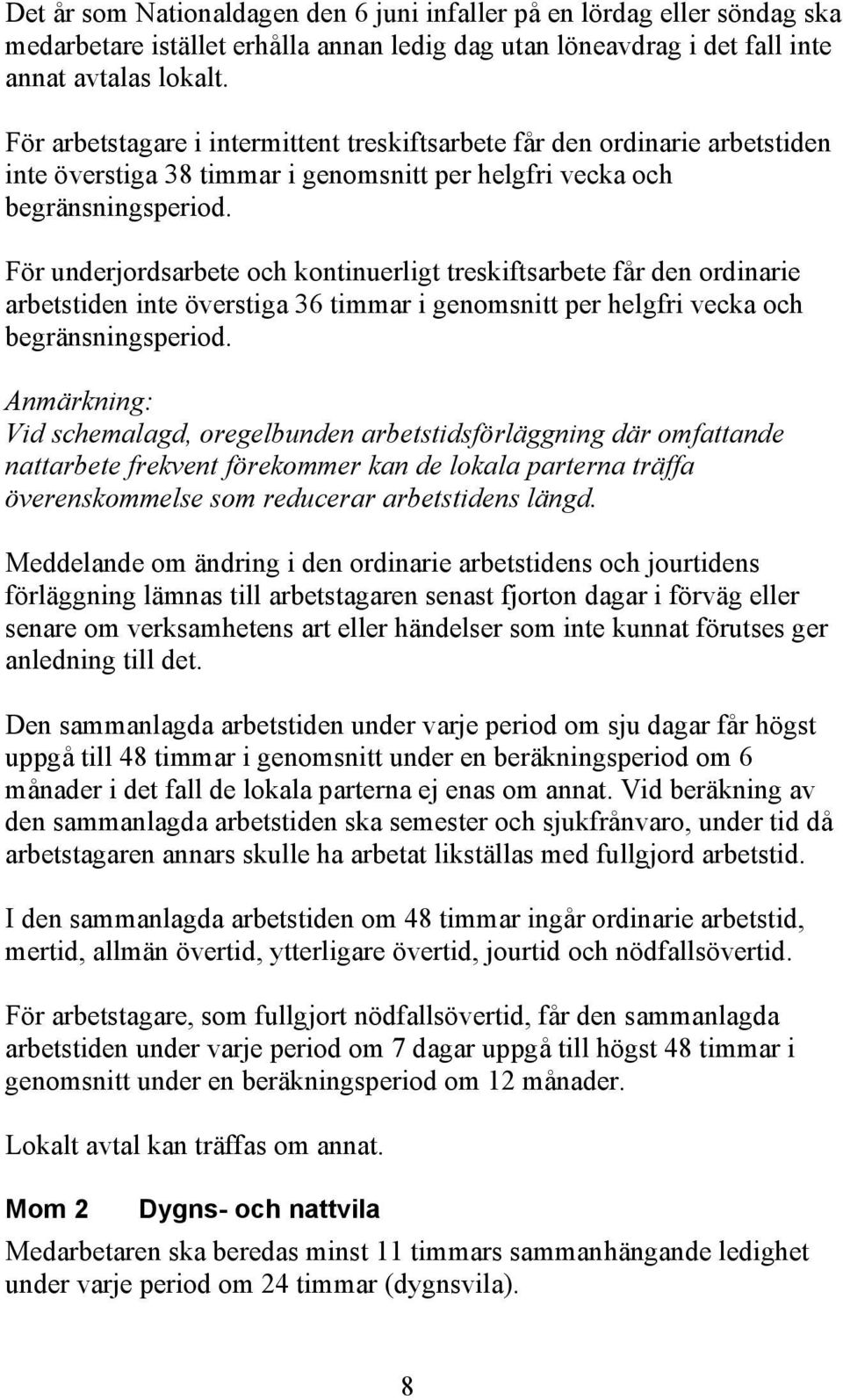 För underjordsarbete och kontinuerligt treskiftsarbete får den ordinarie arbetstiden inte överstiga 36 timmar i genomsnitt per helgfri vecka och begränsningsperiod.