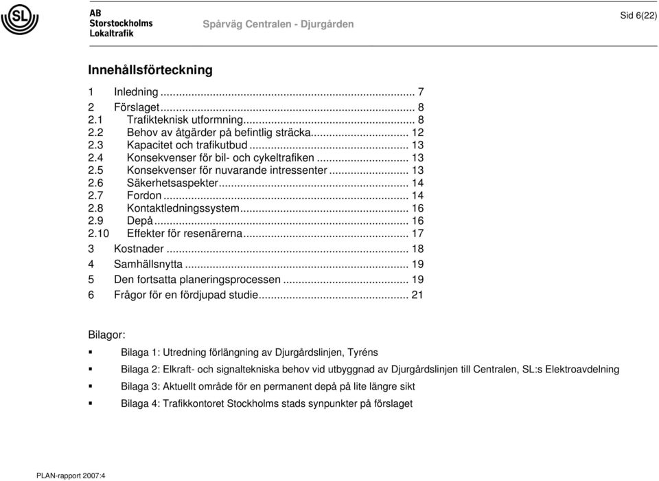 .. 16 2.9 Depå... 16 2.10 Effekter för resenärerna... 17 3 Kostnader... 18 4 Samhällsnytta... 19 5 Den fortsatta planeringsprocessen... 19 6 Frågor för en fördjupad studie.