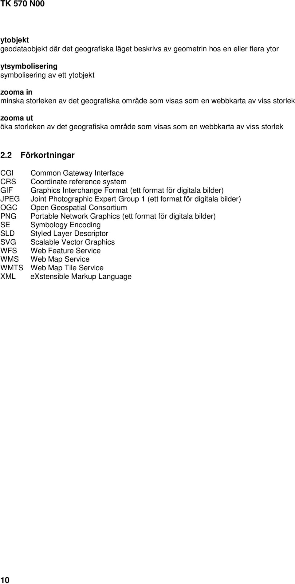 2 Förkortningar CGI Common Gateway Interface CRS Coordinate reference system GIF Graphics Interchange Format (ett format för digitala bilder) JPEG Joint Photographic Expert Group 1 (ett format för