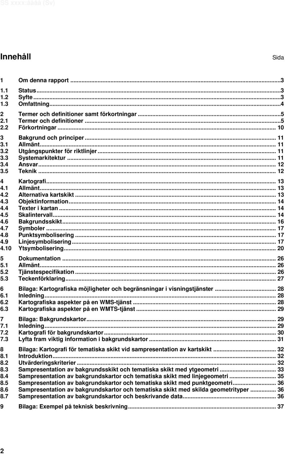 1 Allmänt... 13 4.2 Alternativa kartskikt... 13 4.3 Objektinformation... 14 4.4 Texter i kartan... 14 4.5 Skalintervall... 14 4.6 Bakgrundsskikt... 16 4.7 Symboler... 17 4.8 Punktsymbolisering... 17 4.9 Linjesymbolisering.