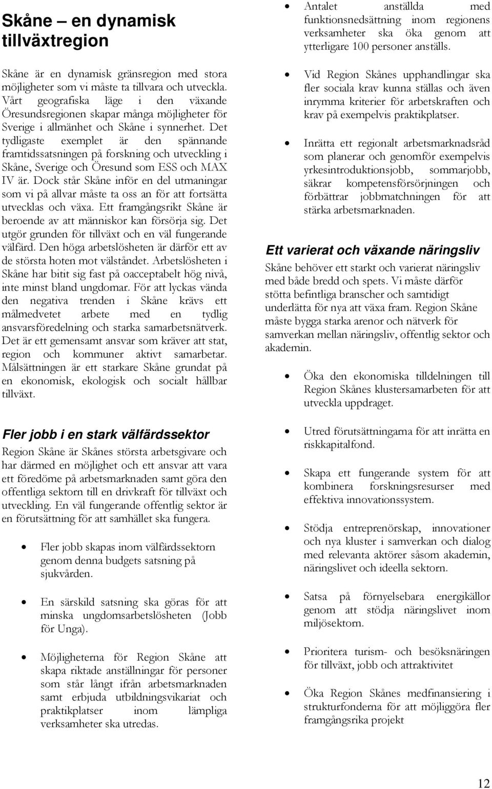 Det tydligaste exemplet är den spännande framtidssatsningen på forskning och utveckling i Skåne, Sverige och Öresund som ESS och MAX IV är.