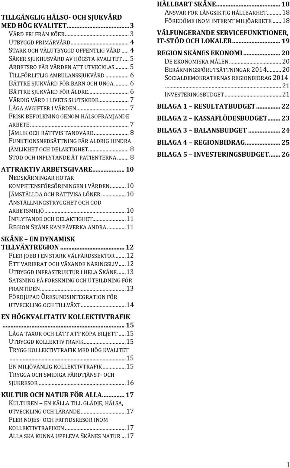 .. 7 LÅGA AVGIFTER I VÅRDEN... 7 FRISK BEFOLKNING GENOM HÄLSOFRÄMJANDE ARBETE... 7 JÄMLIK OCH RÄTTVIS TANDVÅRD... 8 FUNKTIONSNEDSÄTTNING FÅR ALDRIG HINDRA JÄMLIKHET OCH DELAKTIGHET.
