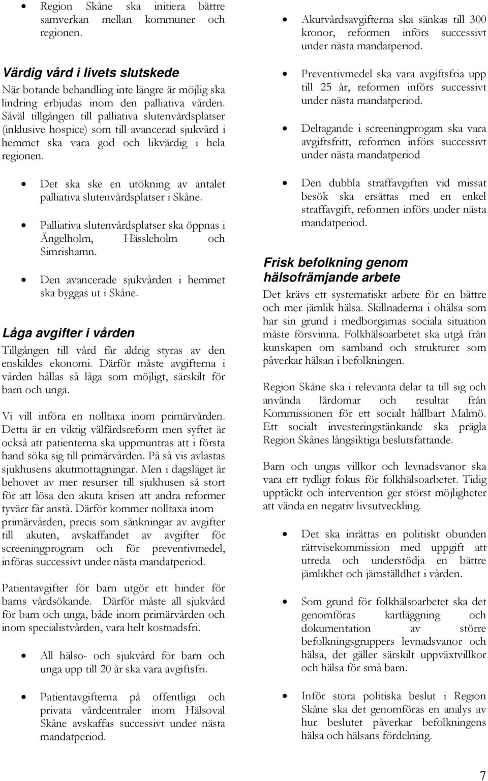 Det ska ske en utökning av antalet palliativa slutenvårdsplatser i Skåne. Palliativa slutenvårdsplatser ska öppnas i Ängelholm, Hässleholm och Simrishamn.