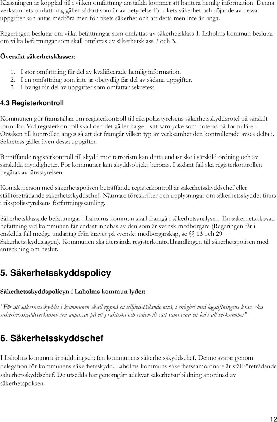 Regeringen beslutar om vilka befattningar som omfattas av säkerhetsklass 1. Laholms kommun beslutar om vilka befattningar som skall omfattas av säkerhetsklass 2 och 3. Översikt säkerhetsklasser: 1.