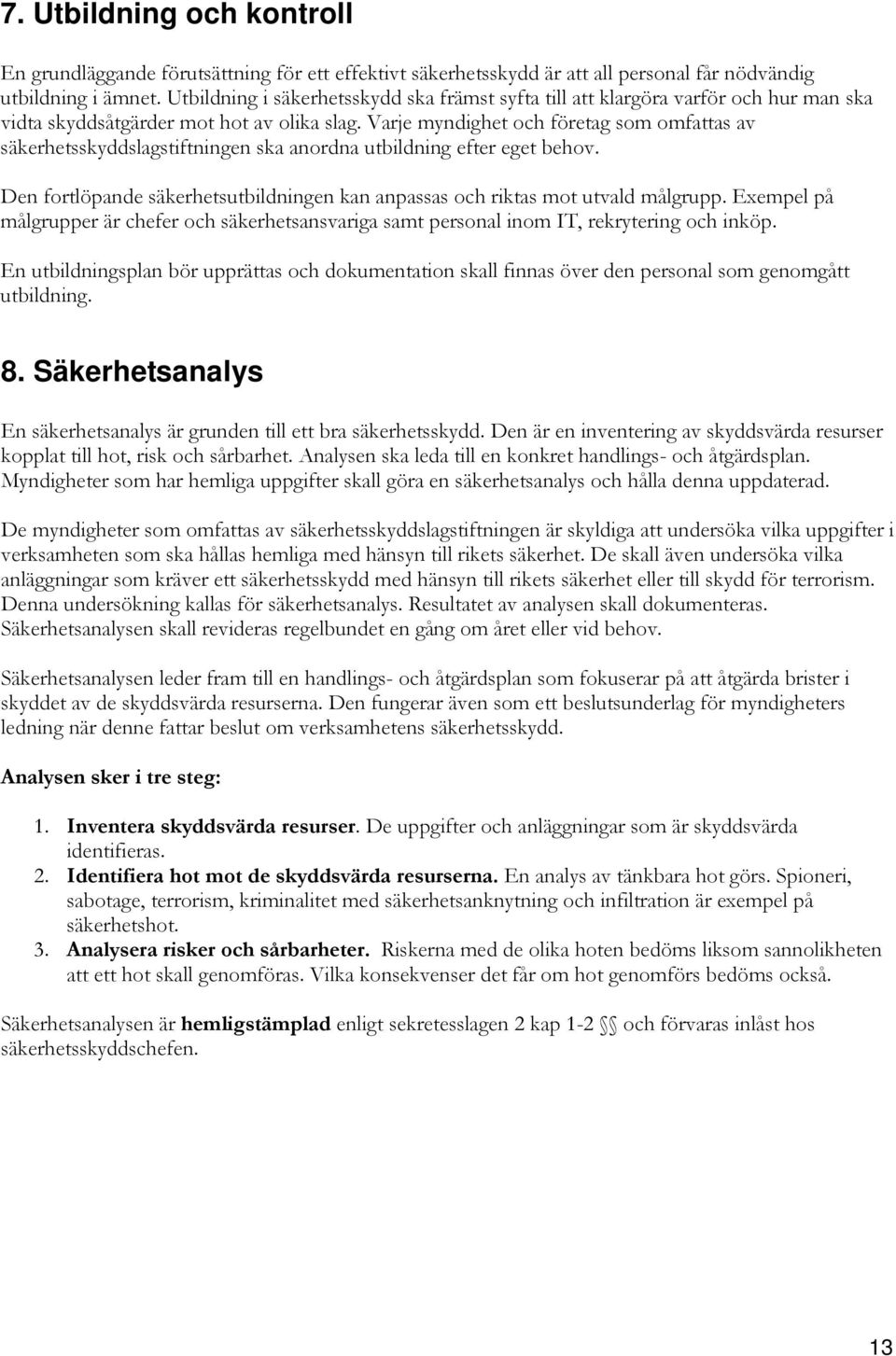 Varje myndighet och företag som omfattas av säkerhetsskyddslagstiftningen ska anordna utbildning efter eget behov. Den fortlöpande säkerhetsutbildningen kan anpassas och riktas mot utvald målgrupp.