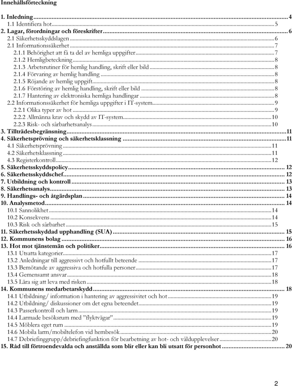 ..8 2.1.7 Hantering av elektroniska hemliga handlingar...8 2.2 Informationssäkerhet för hemliga uppgifter i IT-system...9 2.2.1 Olika typer av hot...9 2.2.2 Allmänna krav och skydd av IT-system...10 2.