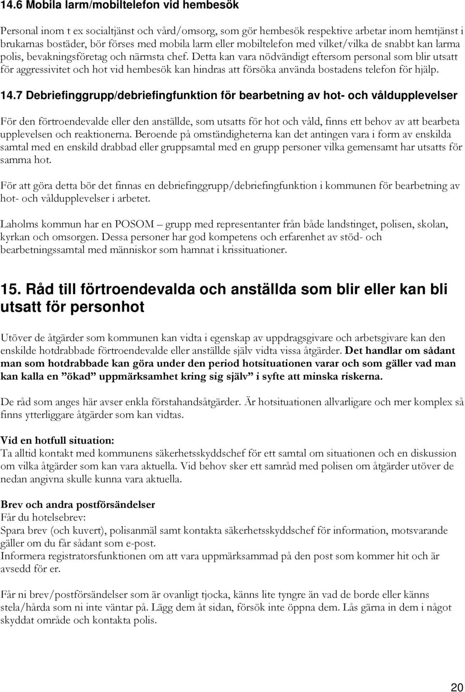 Detta kan vara nödvändigt eftersom personal som blir utsatt för aggressivitet och hot vid hembesök kan hindras att försöka använda bostadens telefon för hjälp. 14.