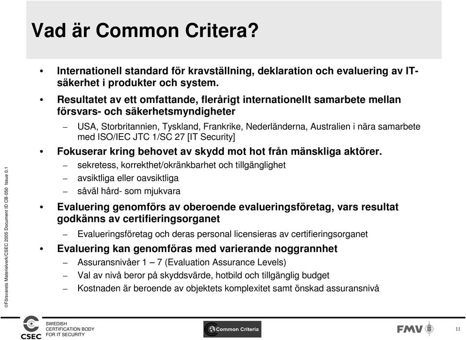 ISO/IEC JTC 1/SC 27 [IT Security] Fokuserar kring behovet av skydd mot hot från mänskliga aktörer.