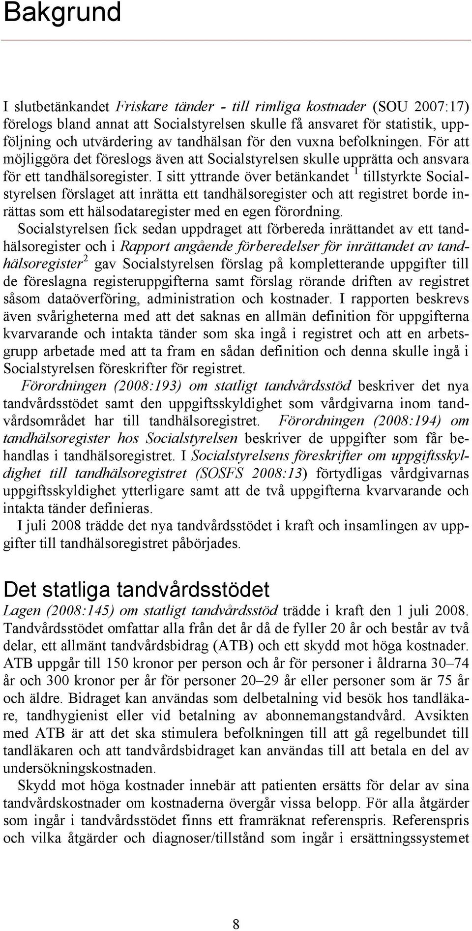 I sitt yttrande över betänkandet 1 tillstyrkte Socialstyrelsen förslaget att inrätta ett tandhälsoregister och att registret borde inrättas som ett hälsodataregister med en egen förordning.