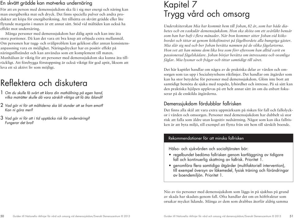 Stöd vid måltiden kan också ha effekt mot undernäring. Många personer med demenssjukdom har dålig aptit och kan inte äta stora portioner. Då kan det vara ett bra knep att erbjuda extra mellanmål.