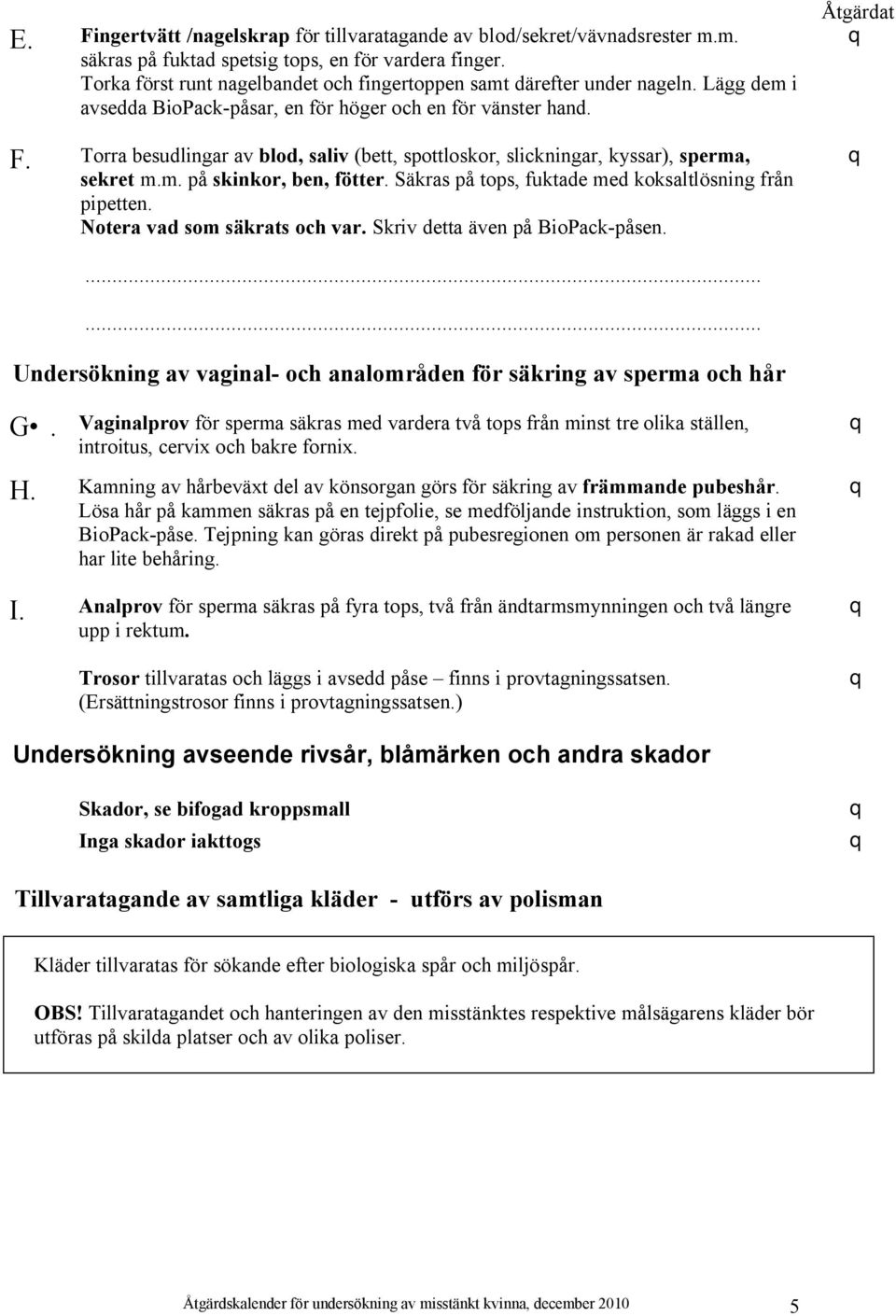 Torra besudlingar av blod, saliv (bett, spottloskor, slickningar, kyssar), sperma, sekret m.m. på skinkor, ben, fötter.