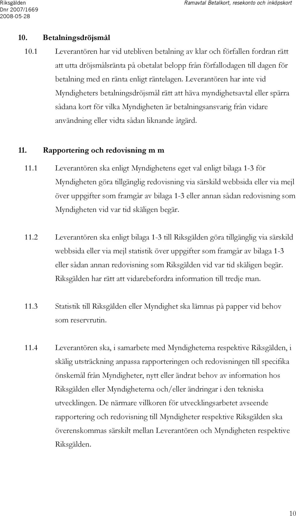 Leverantören har inte vid Myndigheters betalningsdröjsmål rätt att häva myndighetsavtal eller spärra sådana kort för vilka Myndigheten är betalningsansvarig från vidare användning eller vidta sådan