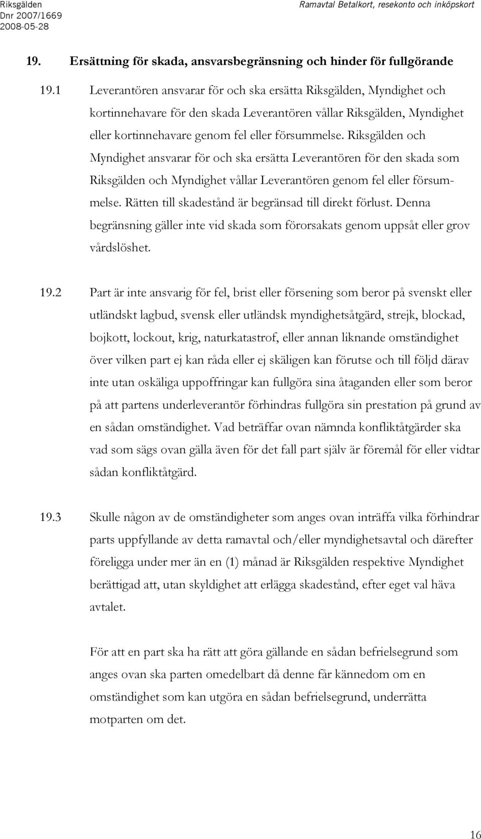 Riksgälden och Myndighet ansvarar för och ska ersätta Leverantören för den skada som Riksgälden och Myndighet vållar Leverantören genom fel eller försummelse.