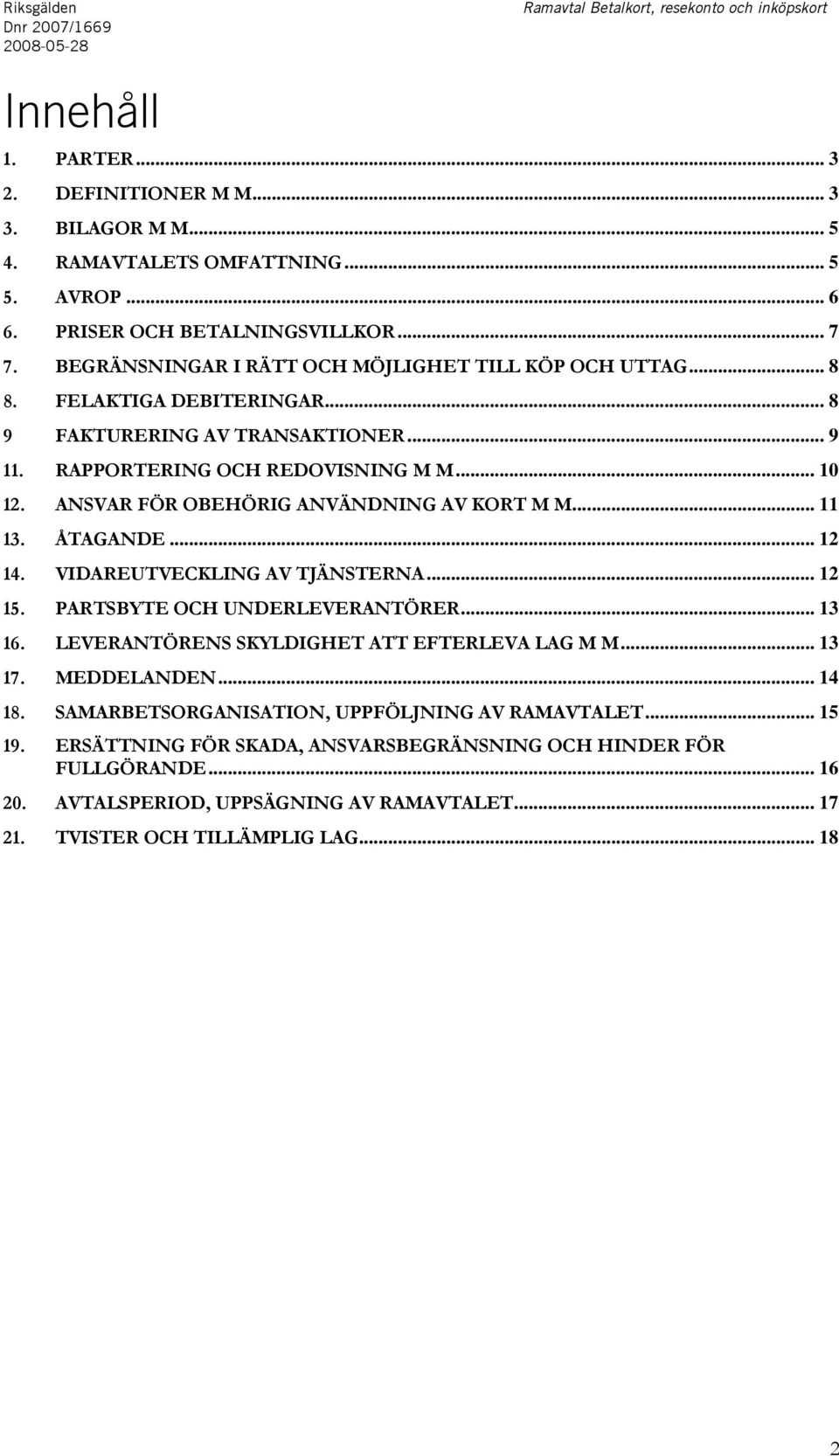 .. 10 12. ANSVAR FÖR OBEHÖRIG ANVÄNDNING AV KORT M M... 11 13. ÅTAGANDE... 12 14. VIDAREUTVECKLING AV TJÄNSTERNA... 12 15. PARTSBYTE OCH UNDERLEVERANTÖRER... 13 16.