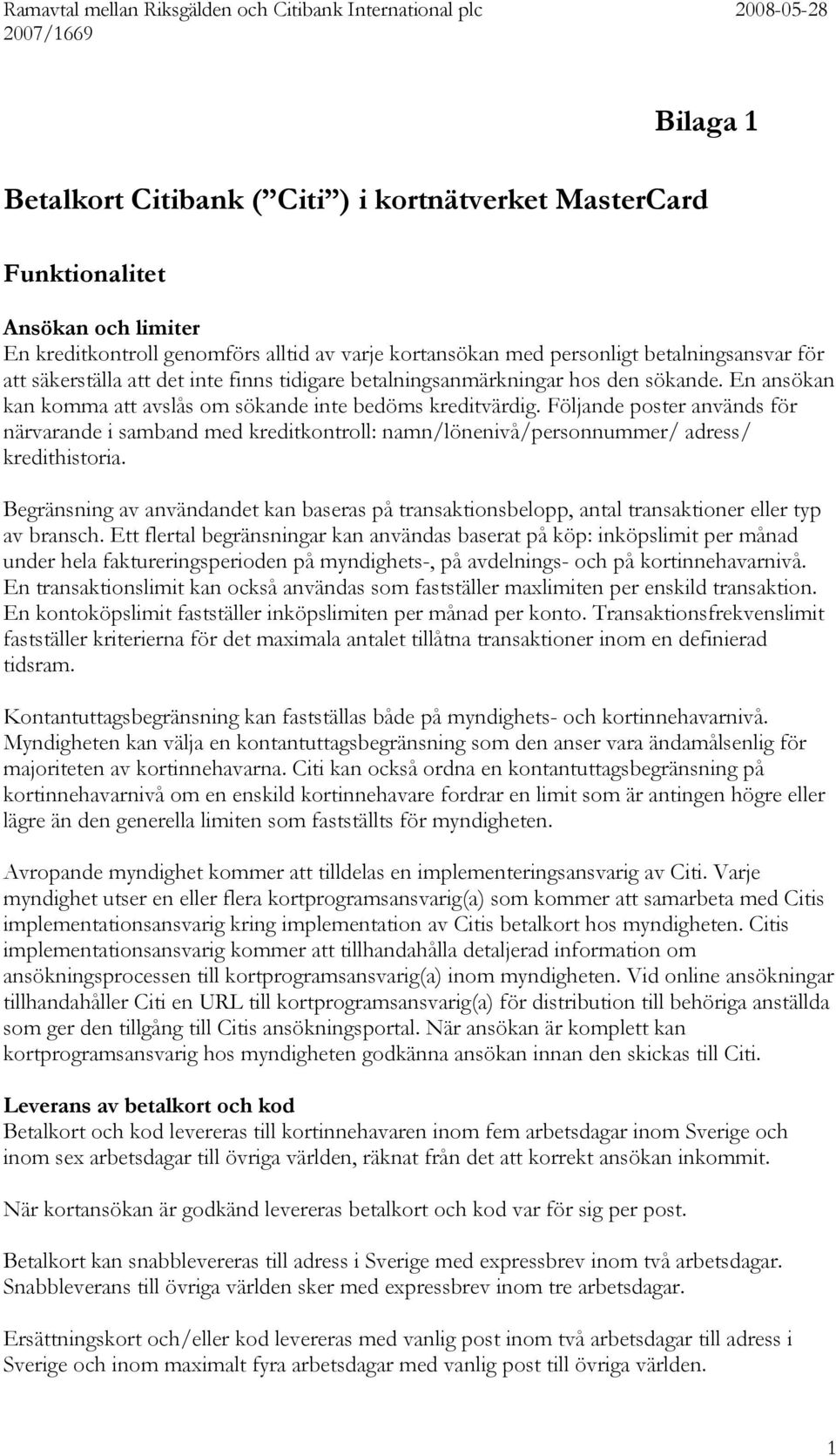 En ansökan kan komma att avslås om sökande inte bedöms kreditvärdig. Följande poster används för närvarande i samband med kreditkontroll: namn/lönenivå/personnummer/ adress/ kredithistoria.