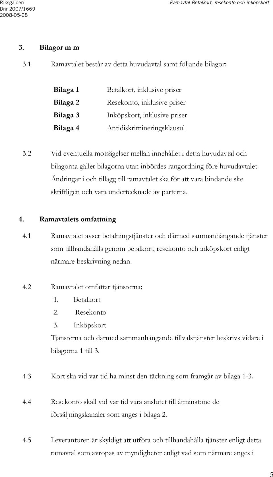 Antidiskrimineringsklausul 3.2 Vid eventuella motsägelser mellan innehållet i detta huvudavtal och bilagorna gäller bilagorna utan inbördes rangordning före huvudavtalet.