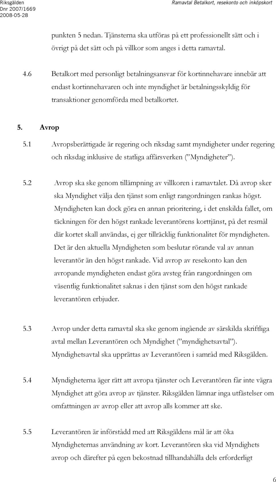 6 Betalkort med personligt betalningsansvar för kortinnehavare innebär att endast kortinnehavaren och inte myndighet är betalningsskyldig för transaktioner genomförda med betalkortet. 5. Avrop 5.