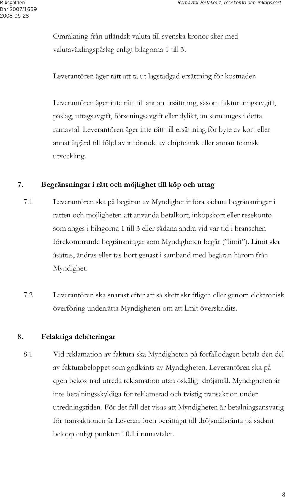 Leverantören äger inte rätt till annan ersättning, såsom faktureringsavgift, påslag, uttagsavgift, förseningsavgift eller dylikt, än som anges i detta ramavtal.