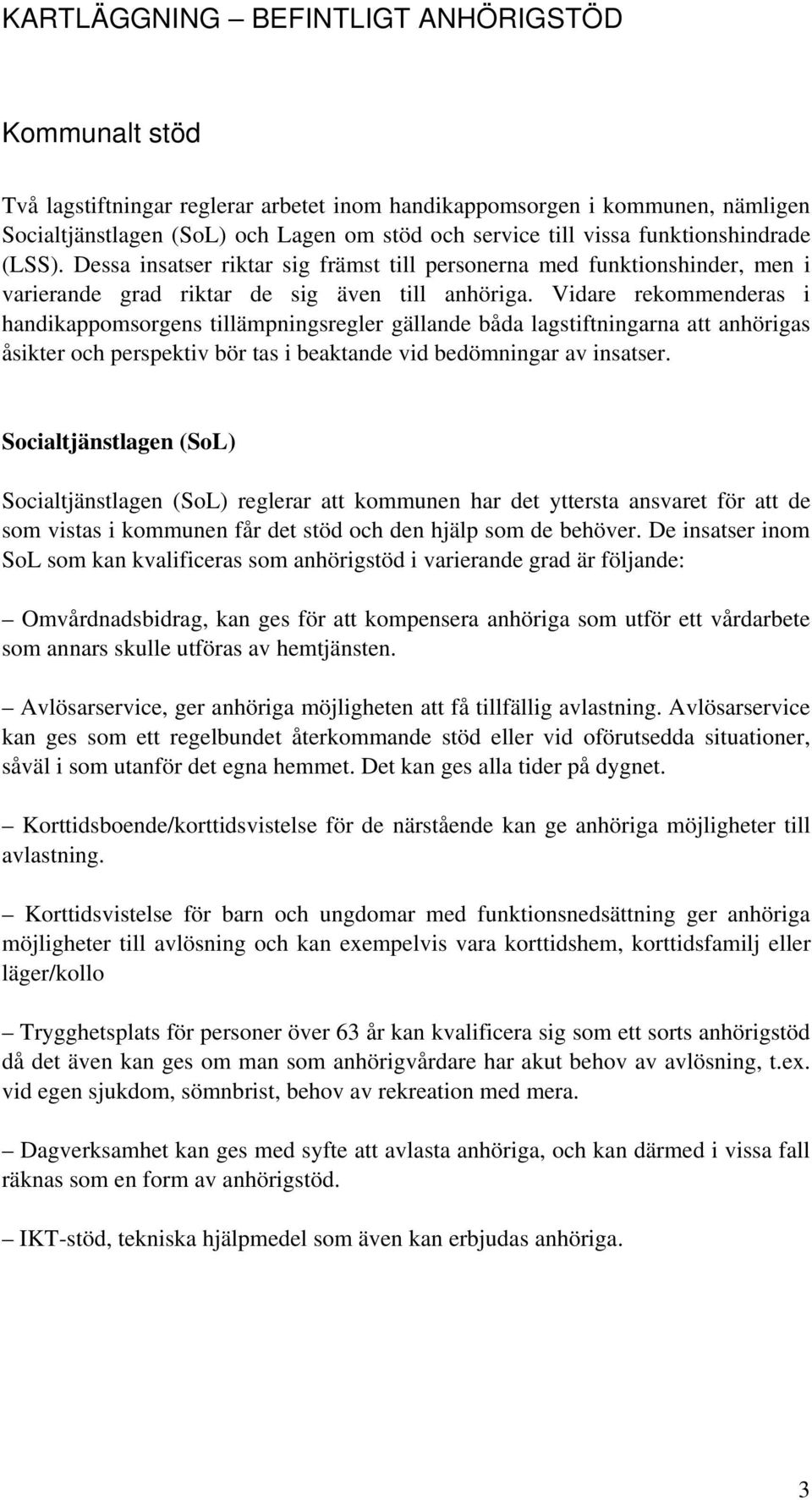 Vidare rekommenderas i handikappomsorgens tillämpningsregler gällande båda lagstiftningarna att anhörigas åsikter och perspektiv bör tas i beaktande vid bedömningar av insatser.