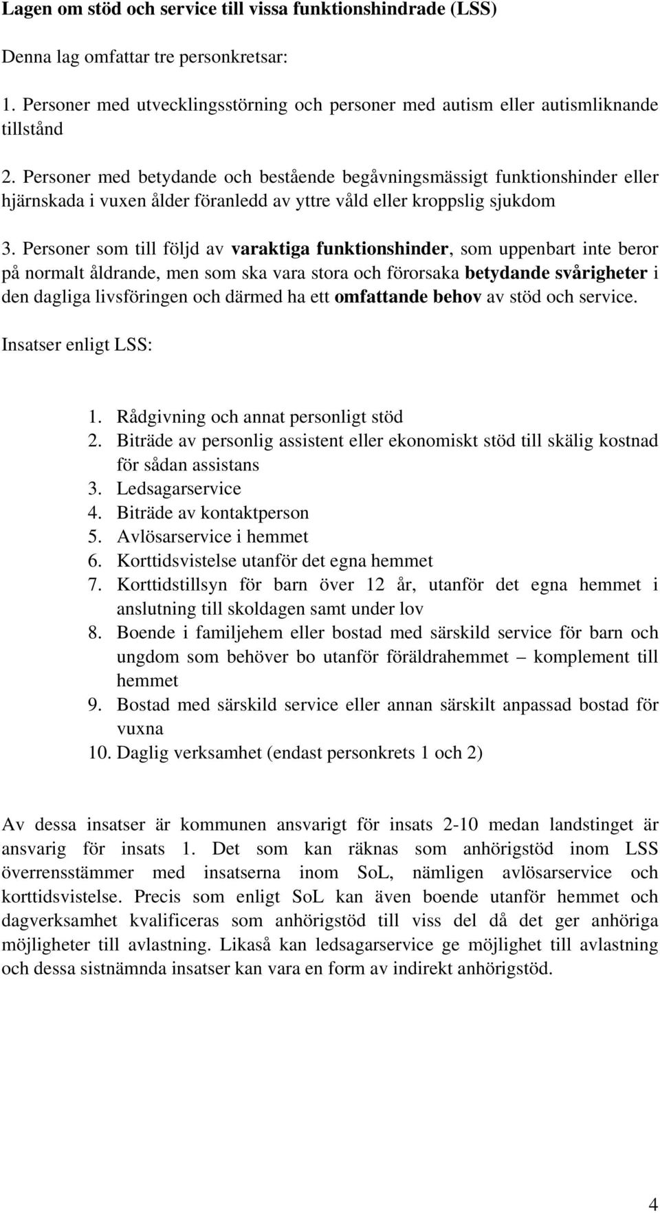 Personer som till följd av varaktiga funktionshinder, som uppenbart inte beror på normalt åldrande, men som ska vara stora och förorsaka betydande svårigheter i den dagliga livsföringen och därmed ha